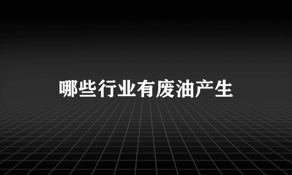 哪些行业有废油产生
