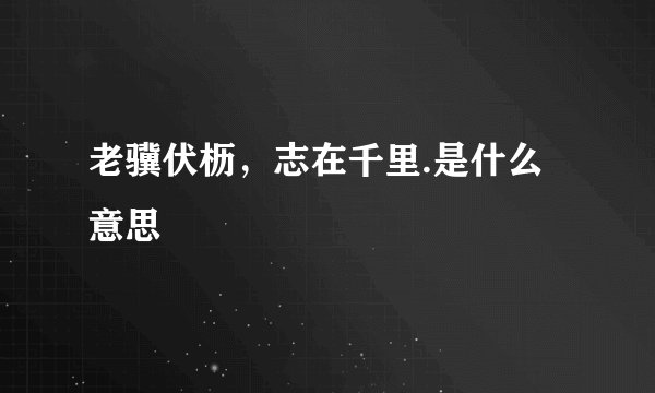 老骥伏枥，志在千里.是什么意思