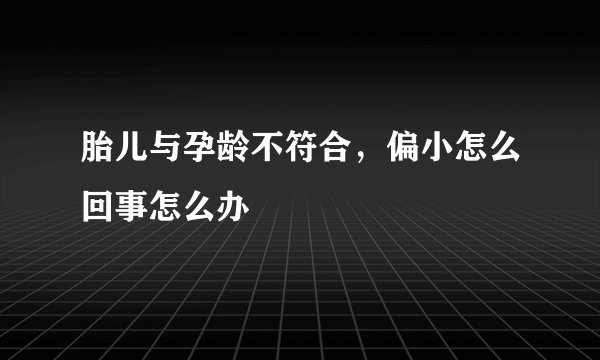 胎儿与孕龄不符合，偏小怎么回事怎么办