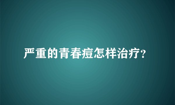 严重的青春痘怎样治疗？