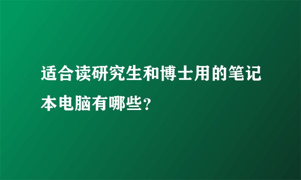 适合读研究生和博士用的笔记本电脑有哪些？