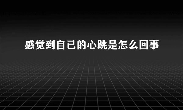 感觉到自己的心跳是怎么回事