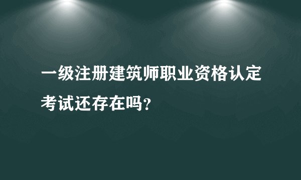 一级注册建筑师职业资格认定考试还存在吗？