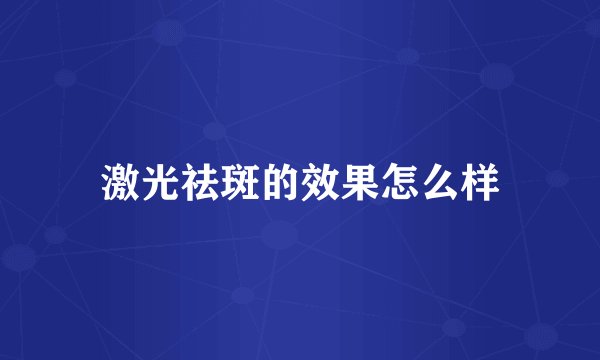 激光祛斑的效果怎么样