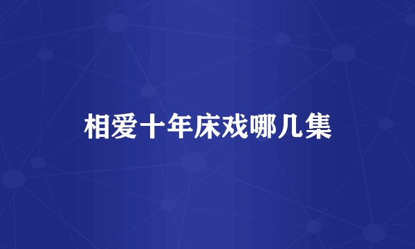 相爱十年床戏哪几集