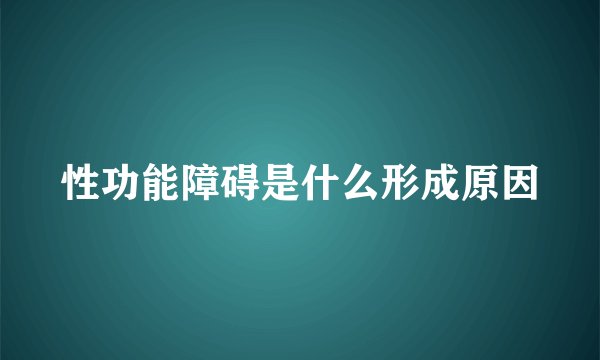 性功能障碍是什么形成原因