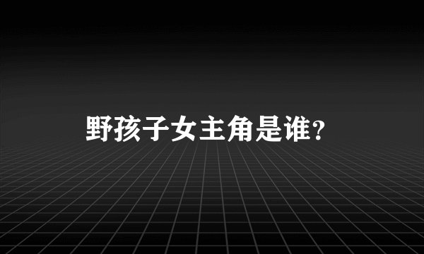 野孩子女主角是谁？