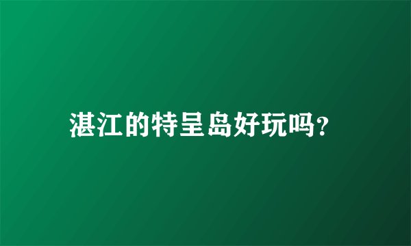 湛江的特呈岛好玩吗？