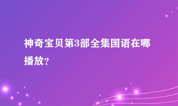 神奇宝贝第3部全集国语在哪播放？
