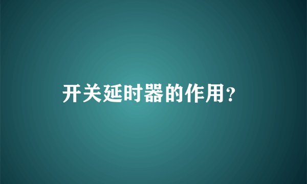 开关延时器的作用？