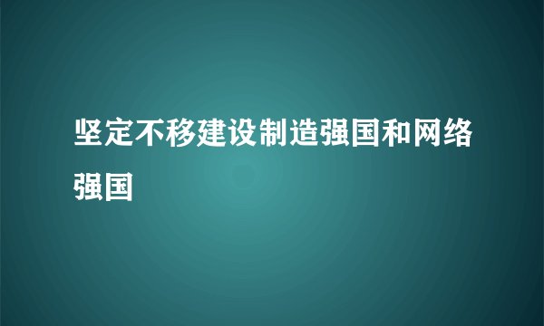坚定不移建设制造强国和网络强国