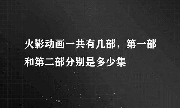 火影动画一共有几部，第一部和第二部分别是多少集