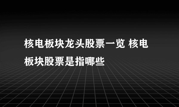 核电板块龙头股票一览 核电板块股票是指哪些