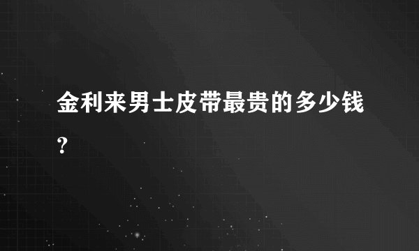 金利来男士皮带最贵的多少钱？