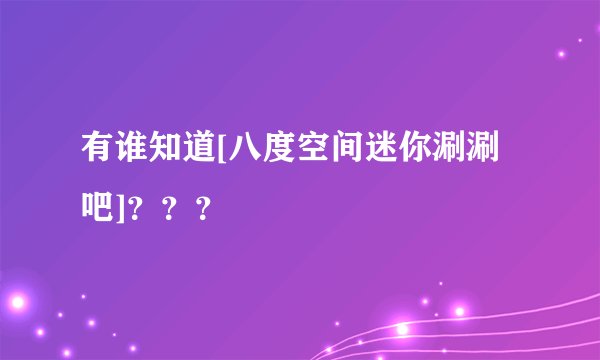 有谁知道[八度空间迷你涮涮吧]？？？
