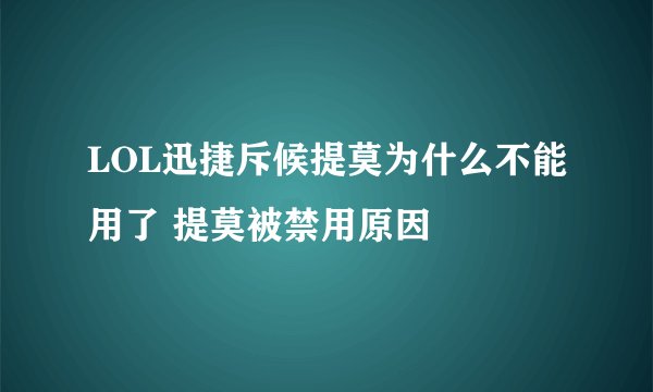 LOL迅捷斥候提莫为什么不能用了 提莫被禁用原因