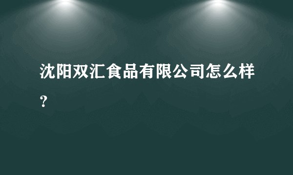 沈阳双汇食品有限公司怎么样？