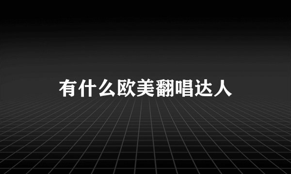 有什么欧美翻唱达人
