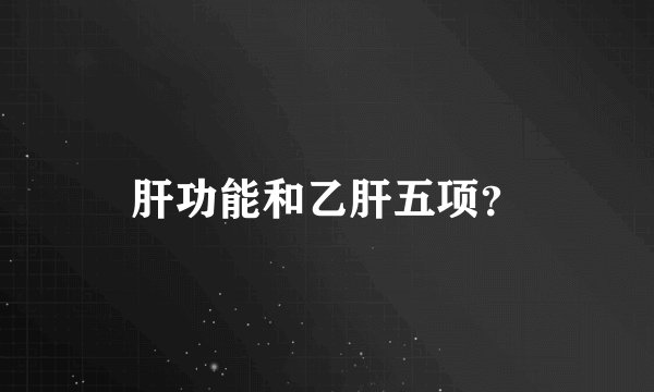 肝功能和乙肝五项？