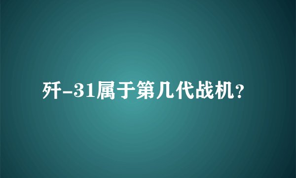 歼-31属于第几代战机？