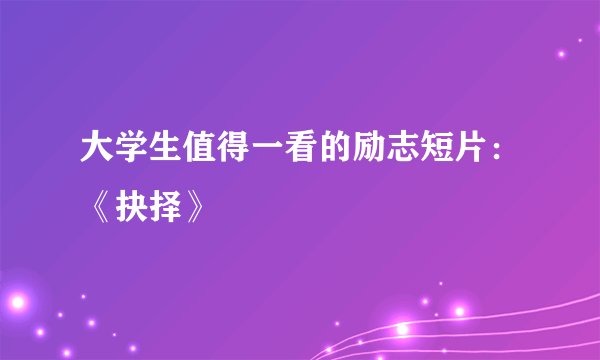 大学生值得一看的励志短片：《抉择》