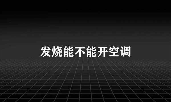 发烧能不能开空调