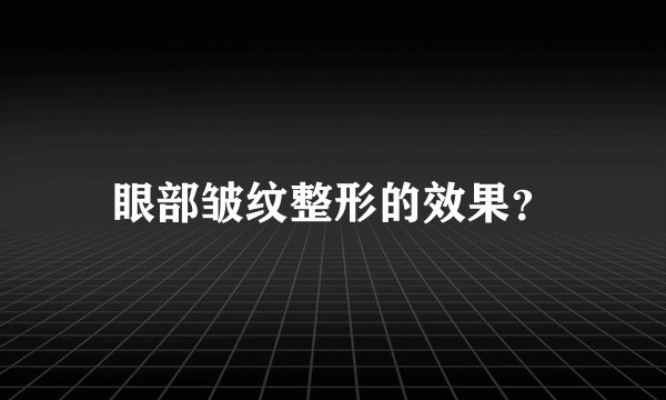 眼部皱纹整形的效果？