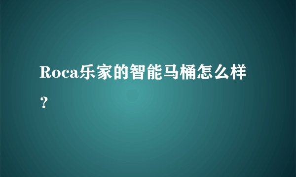 Roca乐家的智能马桶怎么样？