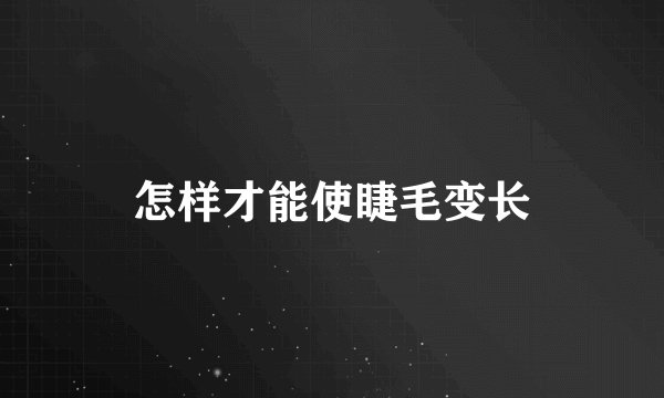 怎样才能使睫毛变长