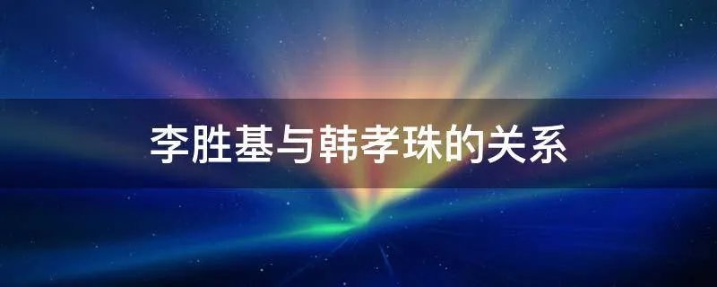 李胜基与韩孝珠的关系