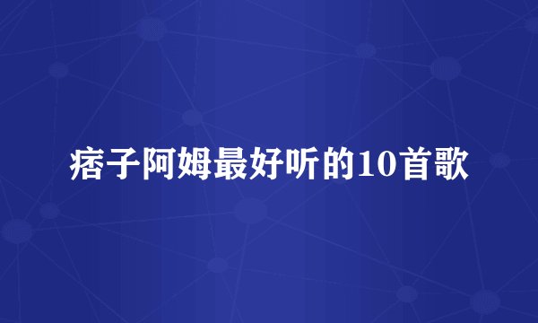 痞子阿姆最好听的10首歌