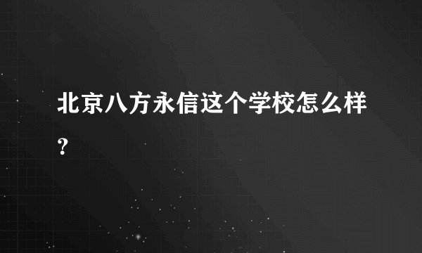 北京八方永信这个学校怎么样?