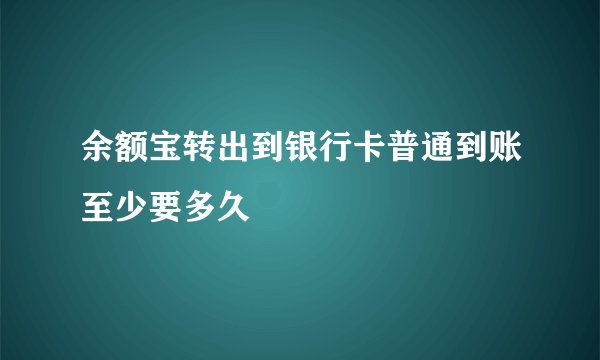余额宝转出到银行卡普通到账至少要多久