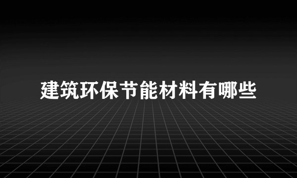 建筑环保节能材料有哪些