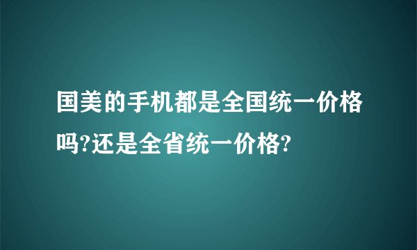 国美的手机都是全国统一价格吗?还是全省统一价格?