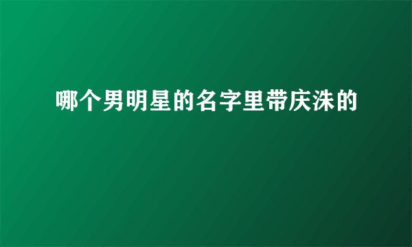 哪个男明星的名字里带庆洙的