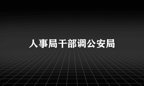 人事局干部调公安局