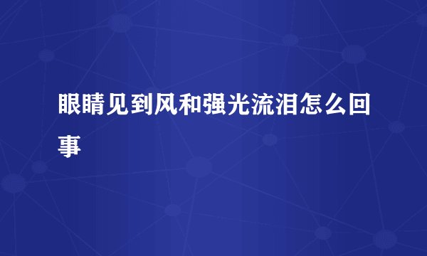 眼睛见到风和强光流泪怎么回事