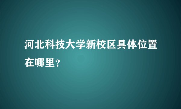 河北科技大学新校区具体位置在哪里？