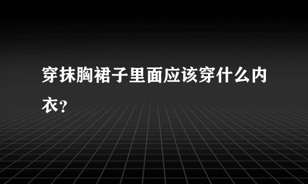 穿抹胸裙子里面应该穿什么内衣？