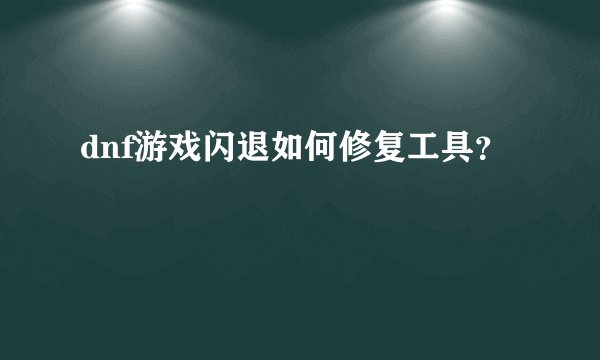 dnf游戏闪退如何修复工具?