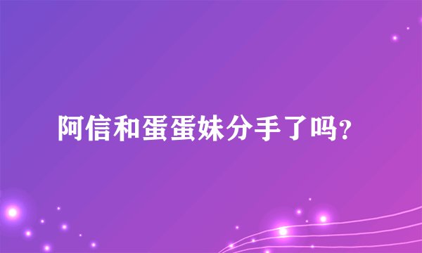 阿信和蛋蛋妹分手了吗？