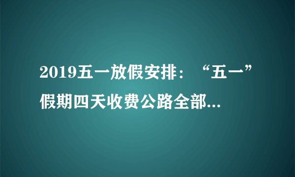 2019五一放假安排:“五一”假期四天收费公路全部免费通行