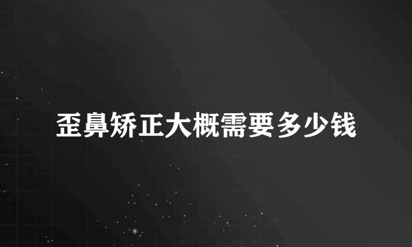 歪鼻矫正大概需要多少钱
