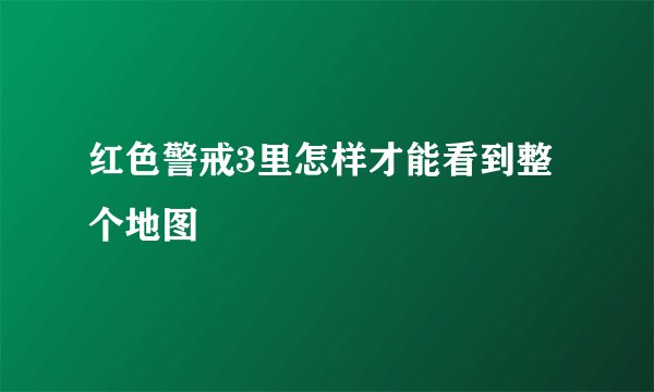 红色警戒3里怎样才能看到整个地图