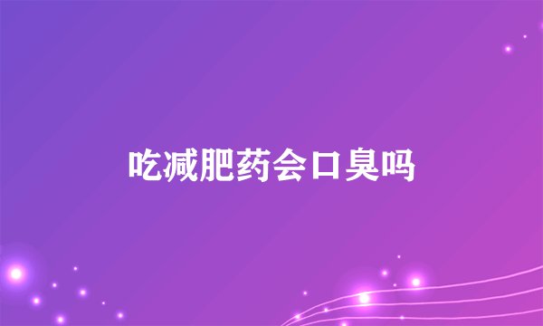 吃减肥药会口臭吗
