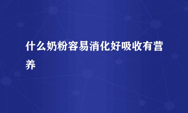 什么奶粉容易消化好吸收有营养