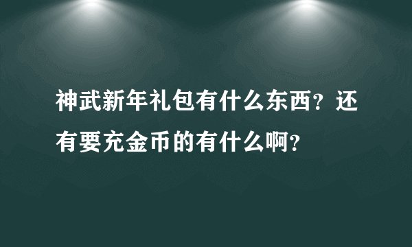 神武新年礼包有什么东西？还有要充金币的有什么啊？