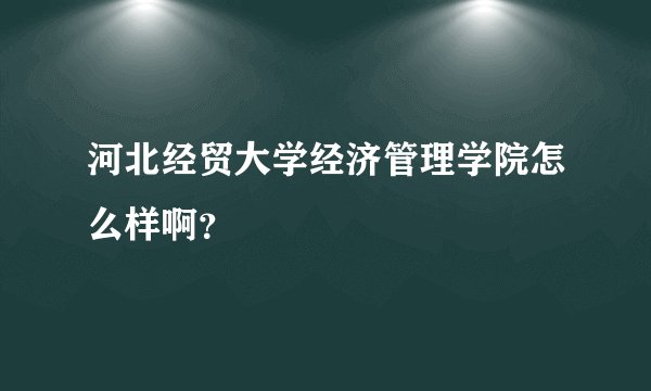 河北经贸大学经济管理学院怎么样啊？