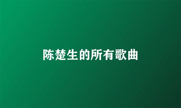 陈楚生的所有歌曲
